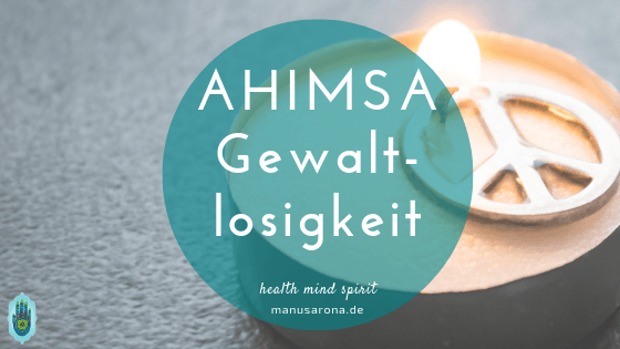 Ahimsa - echte Gewaltlosigkeit Leben: Yoga, Ernährung, Kommunikation MANU SARONA • health mind spirit • Dein Blog für ganzheitliches Wohlbefinden Ahimsa Gewaltlosgkeit