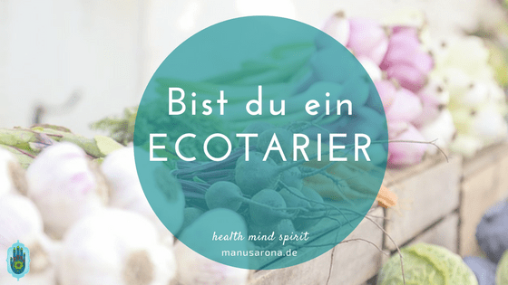 ECOtarier: die ökologische Ernährungsform MANU SARONA • health mind spirit • Dein Blog für ganzheitliches Wohlbefinden Bist du ein Ecotarier