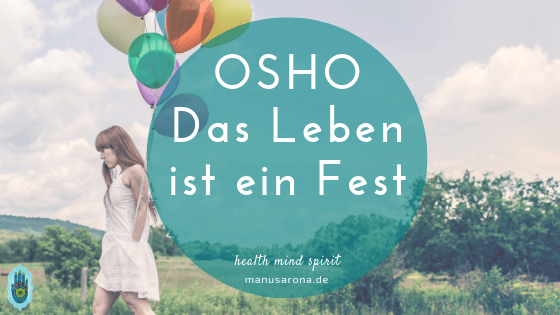 Osho: Das Leben ist ein Fest MANU SARONA • health mind spirit • Dein Blog für ganzheitliches Wohlbefinden Das Leben ist ein Fest Osho