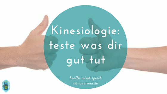 Kinesiologie: teste was dir gut tut und was nicht MANU SARONA • health mind spirit • Dein Blog für ganzheitliches Wohlbefinden Kinesiologie: teste was dir gut tut