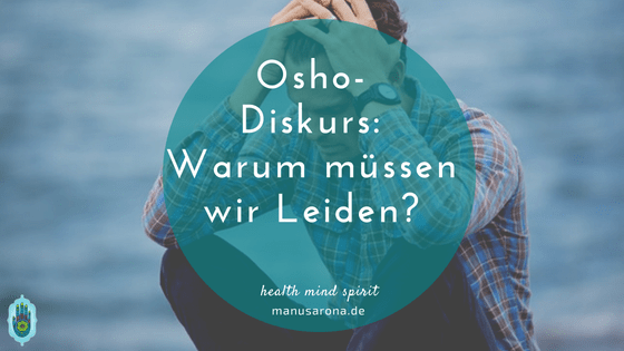 Osho: Warum müssen wir leiden? MANU SARONA • health mind spirit • Dein Blog für ganzheitliches Wohlbefinden Warum müssen wir leiden
