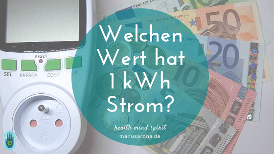 Welchen Wert hat eine kWh Strom? MANU SARONA • health mind spirit • Dein Blog für ganzheitliches Wohlbefinden Welchen Wert hat eine kWh Strom