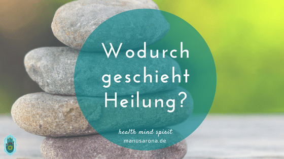 Wodurch geschieht Heilung eigentlich? MANU SARONA • health mind spirit • Dein Blog für ganzheitliches Wohlbefinden Wodurch geschieht Heilung?
