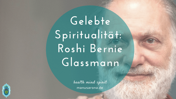 Gelebte Spiritualität: Zen-Meister Bernie Glassmann MANU SARONA • health mind spirit • Dein Blog für ganzheitliches Wohlbefinden gelebte Spiritualität Zen-Roshi Bernie Glassmann