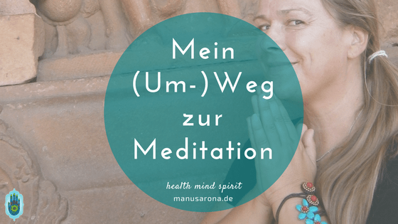 Wie ich auf völlig unerwarteten Umwegen zur Meditation fand MANU SARONA • health mind spirit • Dein Blog für ganzheitliches Wohlbefinden mein Um-Weg zur Meditation