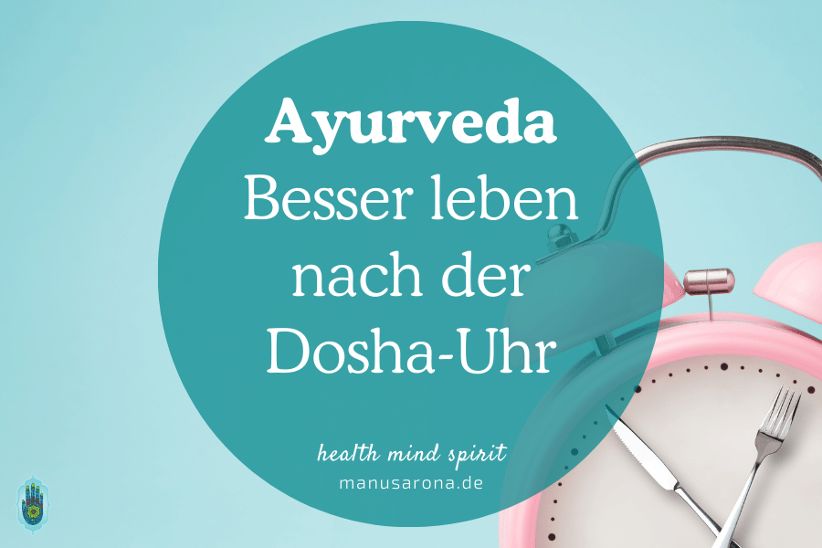 Besser leben nach der Dosha-Uhr des Ayurveda (Dinacharya) MANU SARONA • health mind spirit • Dein Blog für ganzheitliches Wohlbefinden Ayurveda besser leben Dosha-Uhr Dinacharya