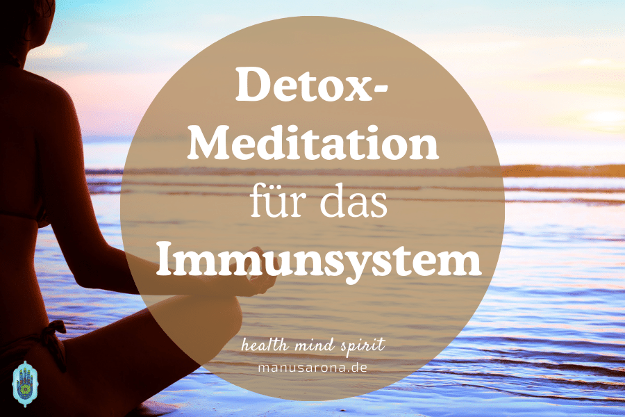 Detox-Meditation für das Immunsystem MANU SARONA • health mind spirit • Dein Blog für ganzheitliches Wohlbefinden Detox Meditation für Immunsystem