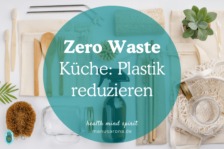 Plastik reduzieren im Haushalt und Küche mit 21 einfachen Schritten MANU SARONA • health mind spirit • Dein Blog für ganzheitliches Wohlbefinden Zero Waste Küche Plastik reduzieren