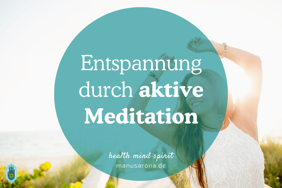 Aktive Meditation: Wie Anspannung zu tiefer Entspannung führt MANU SARONA • health mind spirit • Dein Blog für ganzheitliches Wohlbefinden Entspannung durch aktive Meditation
