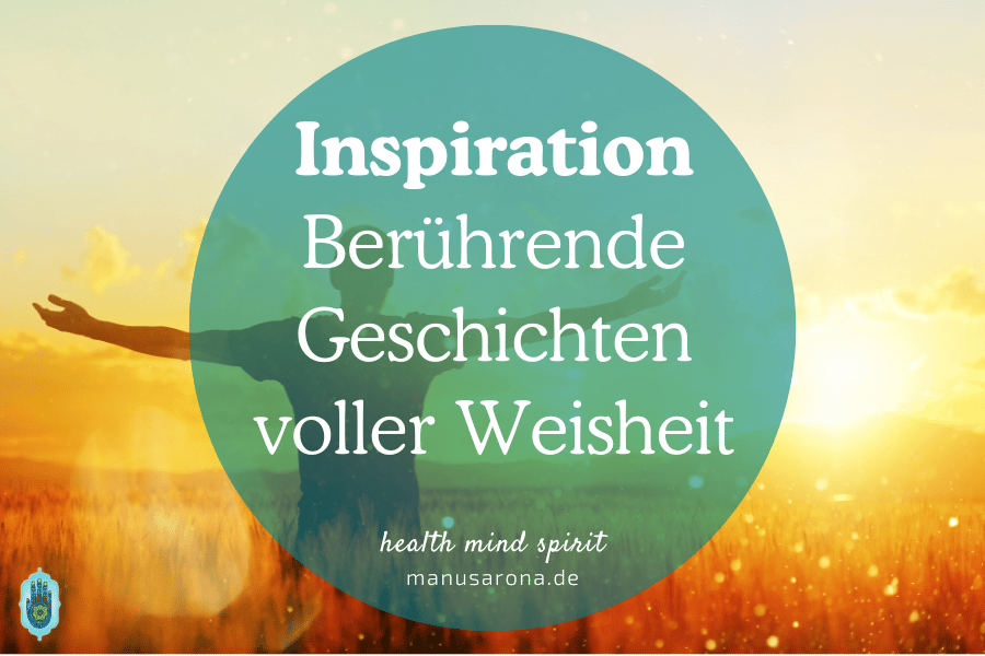 Inspirierende Geschichten & Weisheiten, die das Herz berühren und zum Nachdenken anregen MANU SARONA • health mind spirit • Dein Blog für ganzheitliches Wohlbefinden Inspiration berührende Geschichten voller Weisheit zum Nachdenken