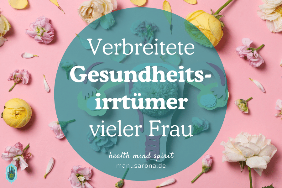 4 verbreitete Gesundheitsirrtümer vieler Frauen MANU SARONA • health mind spirit • Dein Blog für ganzheitliches Wohlbefinden verbreitete Gesundheitsirrtümer vieler Frauen